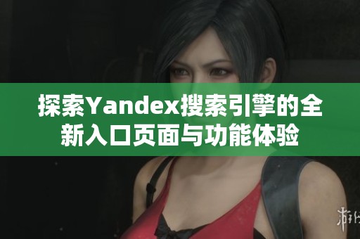 探索Yandex搜索引擎的全新入口页面与功能体验