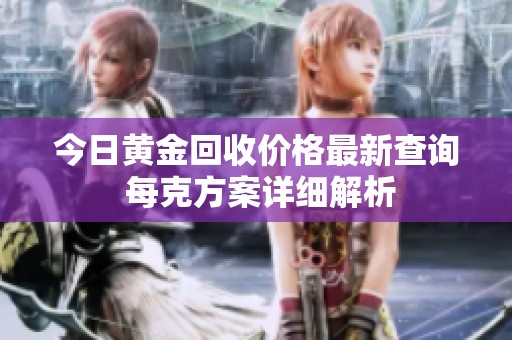 今日黄金回收价格最新查询 每克方案详细解析