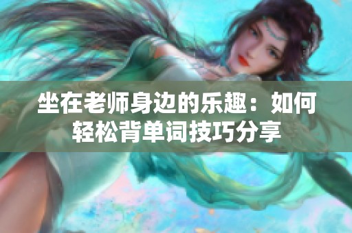 坐在老师身边的乐趣：如何轻松背单词技巧分享