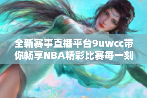 全新赛事直播平台9uwcc带你畅享NBA精彩比赛每一刻