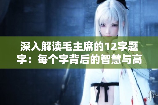 深入解读毛主席的12字题字：每个字背后的智慧与高手之道