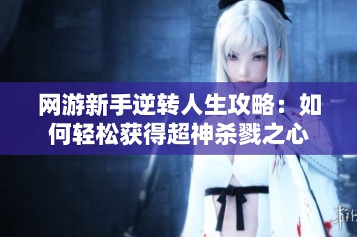 网游新手逆转人生攻略：如何轻松获得超神杀戮之心