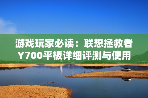 游戏玩家必读：联想拯救者Y700平板详细评测与使用体验解析