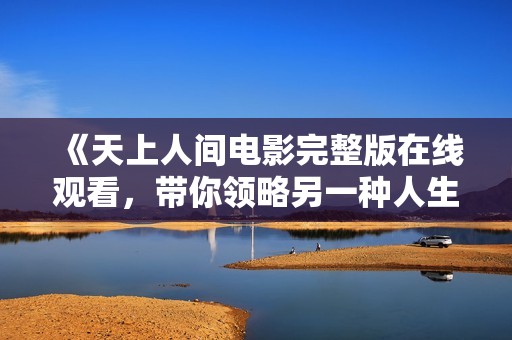 《天上人间电影完整版在线观看，带你领略另一种人生》