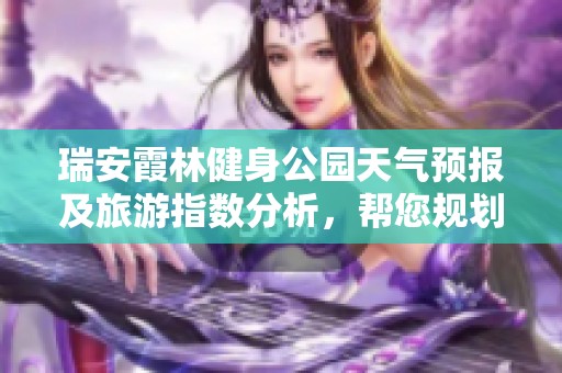 瑞安霞林健身公园天气预报及旅游指数分析，帮您规划完美出行