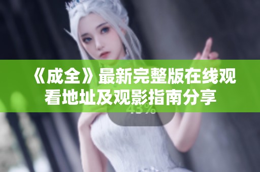 《成全》最新完整版在线观看地址及观影指南分享