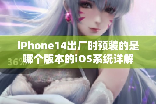 iPhone14出厂时预装的是哪个版本的iOS系统详解