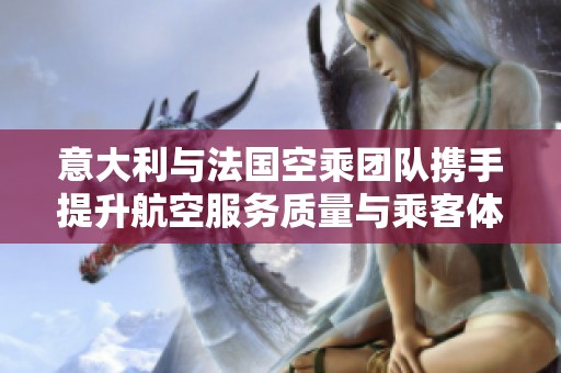 意大利与法国空乘团队携手提升航空服务质量与乘客体验