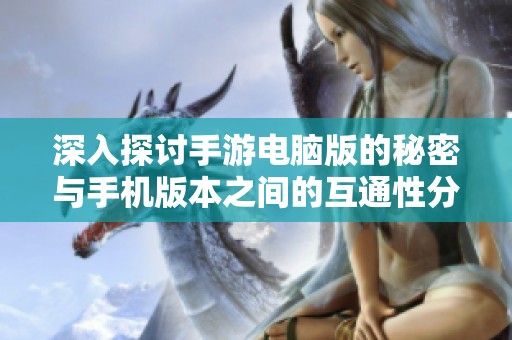 深入探讨手游电脑版的秘密与手机版本之间的互通性分析