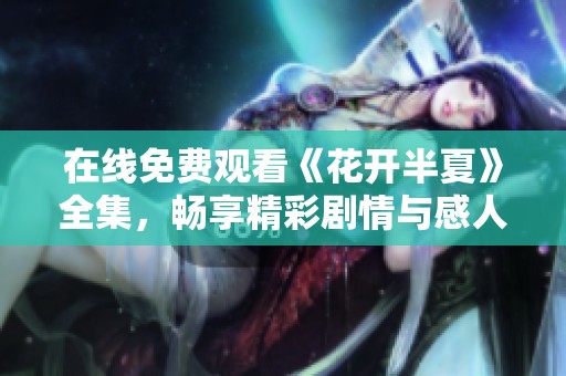 在线免费观看《花开半夏》全集，畅享精彩剧情与感人故事