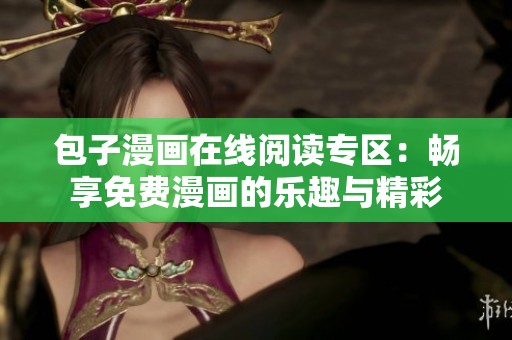 包子漫画在线阅读专区：畅享免费漫画的乐趣与精彩