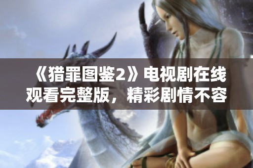 《猎罪图鉴2》电视剧在线观看完整版，精彩剧情不容错过