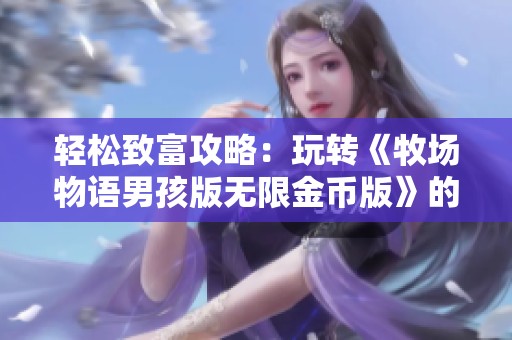 轻松致富攻略：玩转《牧场物语男孩版无限金币版》的盈利秘诀分享