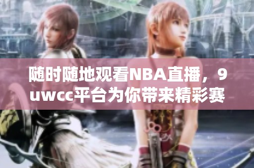 随时随地观看NBA直播，9uwcc平台为你带来精彩赛事体验！