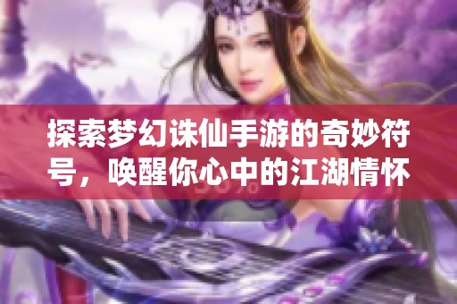 探索梦幻诛仙手游的奇妙符号，唤醒你心中的江湖情怀！