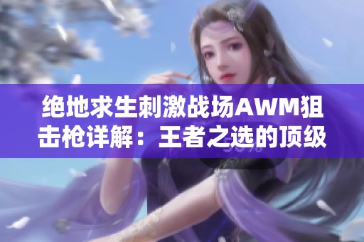 绝地求生刺激战场AWM狙击枪详解：王者之选的顶级属性分析与推荐