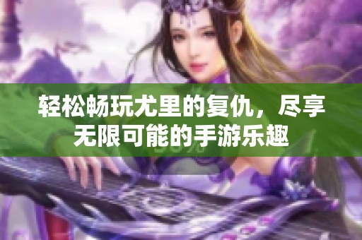 轻松畅玩尤里的复仇，尽享无限可能的手游乐趣