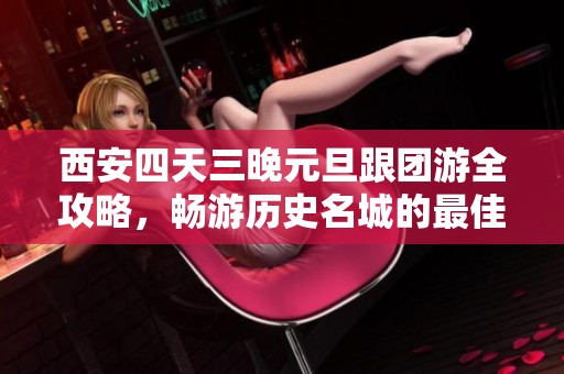 西安四天三晚元旦跟团游全攻略，畅游历史名城的最佳路线安排