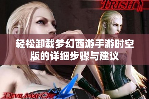 轻松卸载梦幻西游手游时空版的详细步骤与建议