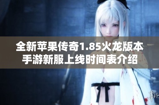 全新苹果传奇1.85火龙版本手游新服上线时间表介绍