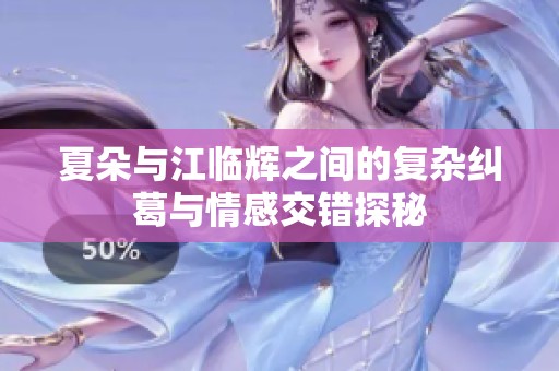 夏朵与江临辉之间的复杂纠葛与情感交错探秘