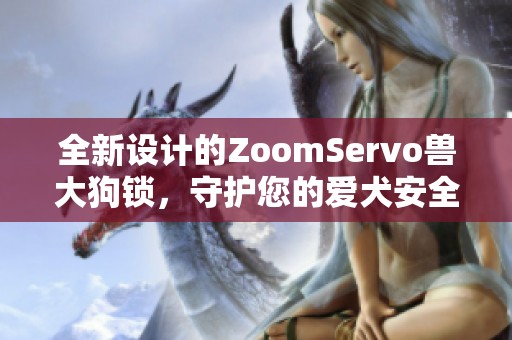 全新设计的ZoomServo兽大狗锁，守护您的爱犬安全生活