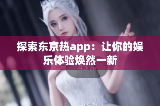 探索东京热app：让你的娱乐体验焕然一新