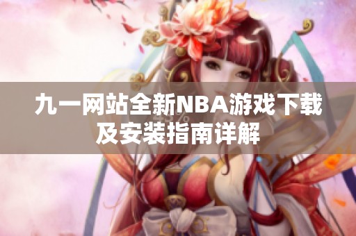 九一网站全新NBA游戏下载及安装指南详解