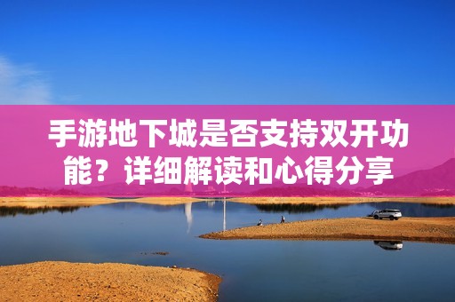 手游地下城是否支持双开功能？详细解读和心得分享