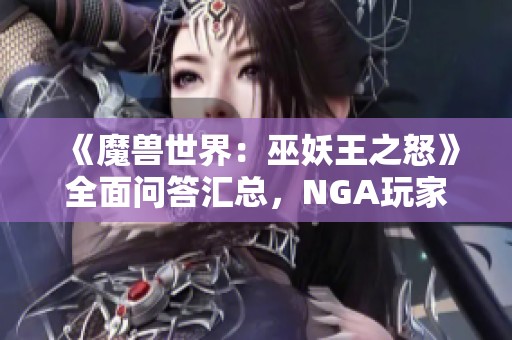 《魔兽世界：巫妖王之怒》全面问答汇总，NGA玩家社区精华集锦