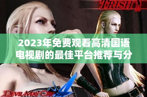 2023年免费观看高清国语电视剧的最佳平台推荐与分享