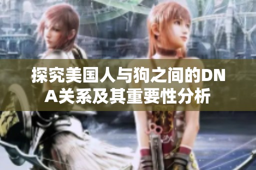 探究美国人与狗之间的DNA关系及其重要性分析