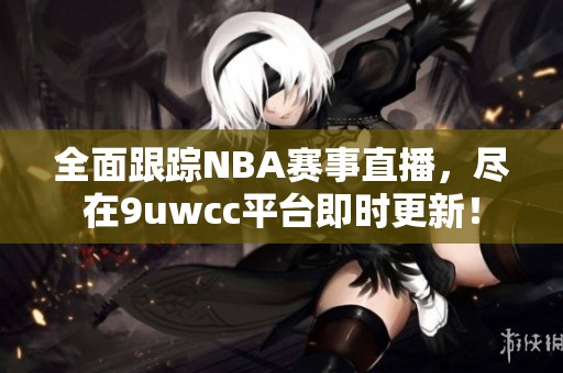 全面跟踪NBA赛事直播，尽在9uwcc平台即时更新！