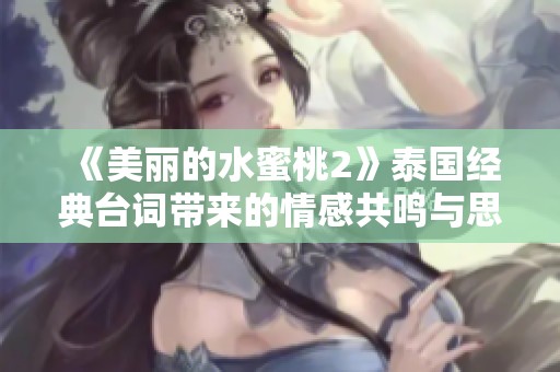 《美丽的水蜜桃2》泰国经典台词带来的情感共鸣与思考