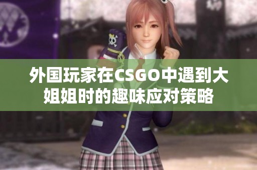 外国玩家在CSGO中遇到大姐姐时的趣味应对策略