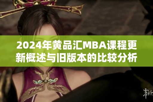 2024年黄品汇MBA课程更新概述与旧版本的比较分析