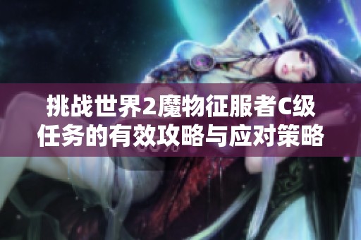 挑战世界2魔物征服者C级任务的有效攻略与应对策略分享