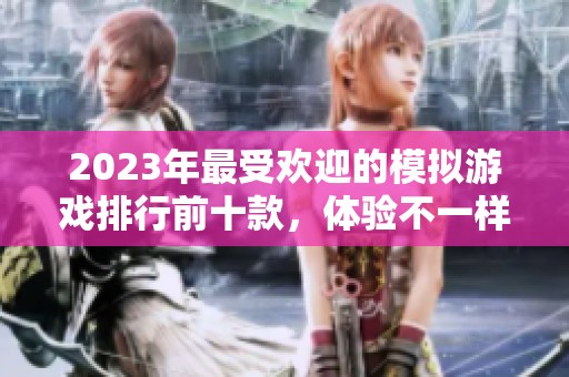 2023年最受欢迎的模拟游戏排行前十款，体验不一样的虚拟生活