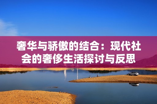 奢华与骄傲的结合：现代社会的奢侈生活探讨与反思