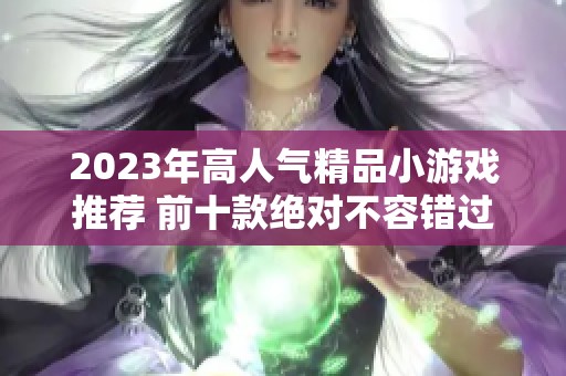 2023年高人气精品小游戏推荐 前十款绝对不容错过的佳作