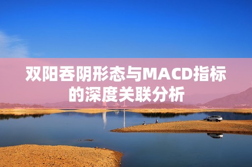 双阳吞阴形态与MACD指标的深度关联分析