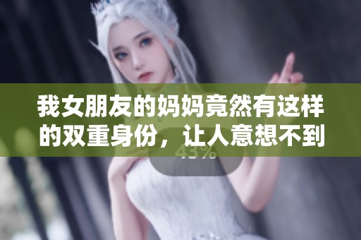 我女朋友的妈妈竟然有这样的双重身份，让人意想不到