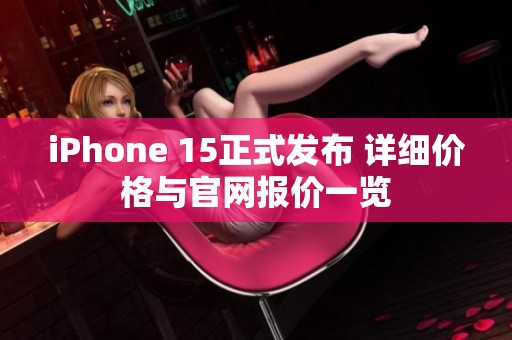 iPhone 15正式发布 详细价格与官网报价一览