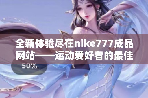 全新体验尽在nike777成品网站——运动爱好者的最佳选择