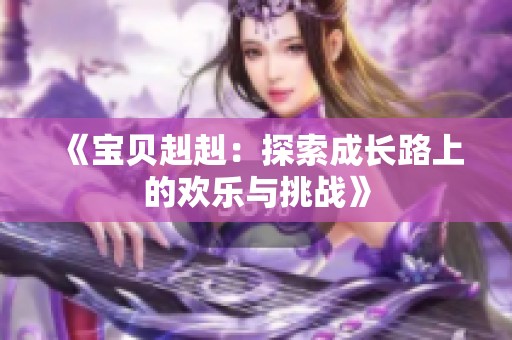 《宝贝赳赳：探索成长路上的欢乐与挑战》