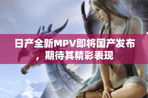 日产全新MPV即将国产发布，期待其精彩表现