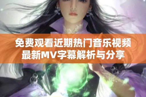 免费观看近期热门音乐视频最新MV字幕解析与分享