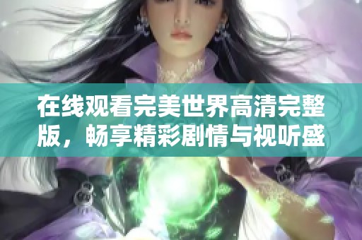 在线观看完美世界高清完整版，畅享精彩剧情与视听盛宴