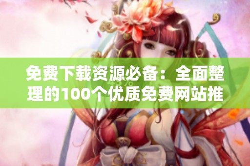免费下载资源必备：全面整理的100个优质免费网站推荐