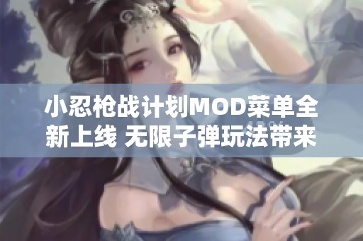 小忍枪战计划MOD菜单全新上线 无限子弹玩法带来无穷乐趣